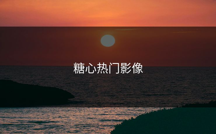 糖心热门影像