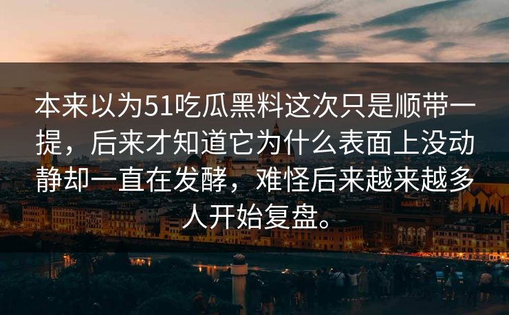 本来以为51吃瓜黑料这次只是顺带一提，后来才知道它为什么表面上没动静却一直在发酵，难怪后来越来越多人开始复盘。