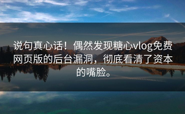 说句真心话！偶然发现糖心vlog免费网页版的后台漏洞，彻底看清了资本的嘴脸。