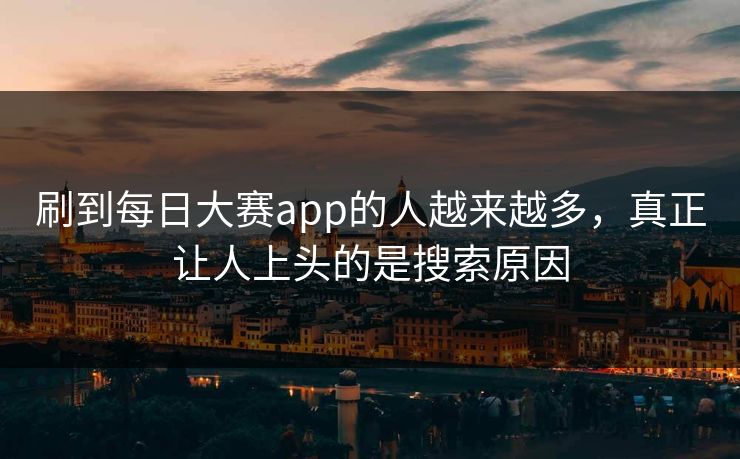 刷到每日大赛app的人越来越多，真正让人上头的是搜索原因