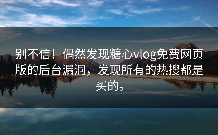 别不信！偶然发现糖心vlog免费网页版的后台漏洞，发现所有的热搜都是买的。