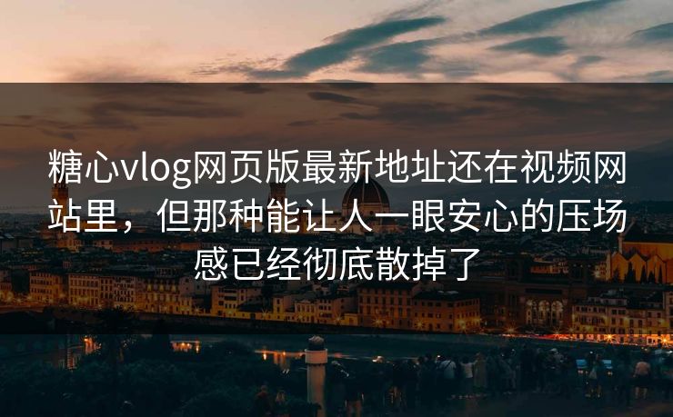 糖心vlog网页版最新地址还在视频网站里，但那种能让人一眼安心的压场感已经彻底散掉了