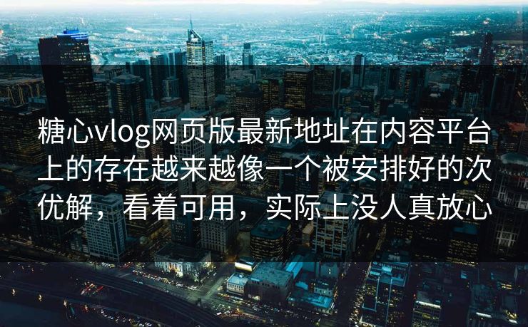 糖心vlog网页版最新地址在内容平台上的存在越来越像一个被安排好的次优解，看着可用，实际上没人真放心