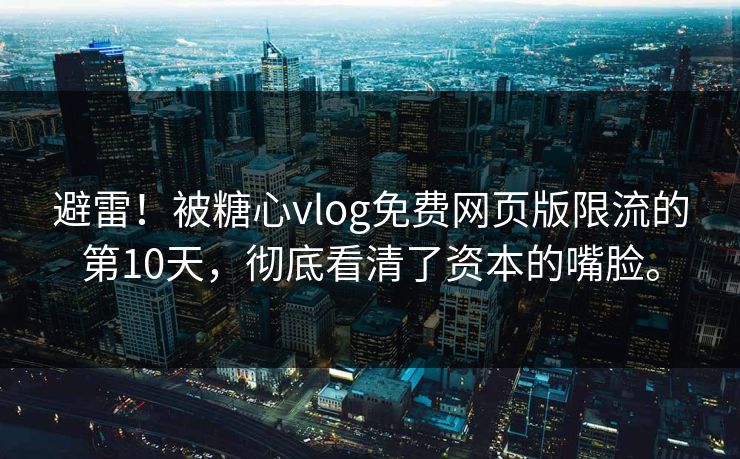 避雷！被糖心vlog免费网页版限流的第10天，彻底看清了资本的嘴脸。