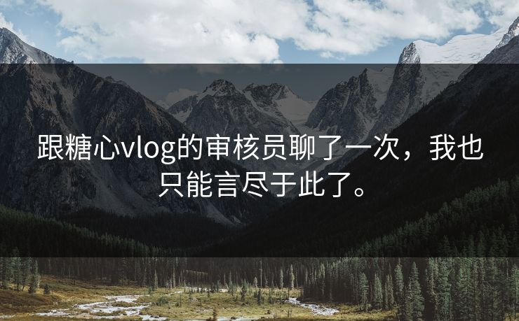 跟糖心vlog的审核员聊了一次，我也只能言尽于此了。